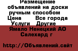  Размещение объявлений на доски ручным способом. › Цена ­ 8 - Все города Услуги » Другие   . Ямало-Ненецкий АО,Салехард г.